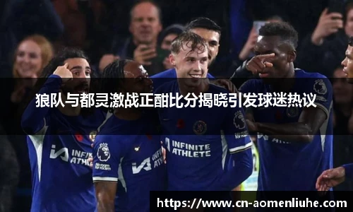狼队与都灵激战正酣比分揭晓引发球迷热议