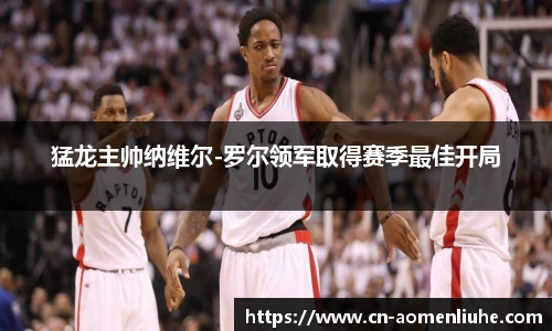 猛龙主帅纳维尔-罗尔领军取得赛季最佳开局