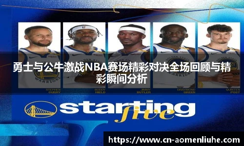 勇士与公牛激战NBA赛场精彩对决全场回顾与精彩瞬间分析