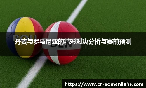 丹麦与罗马尼亚的精彩对决分析与赛前预测