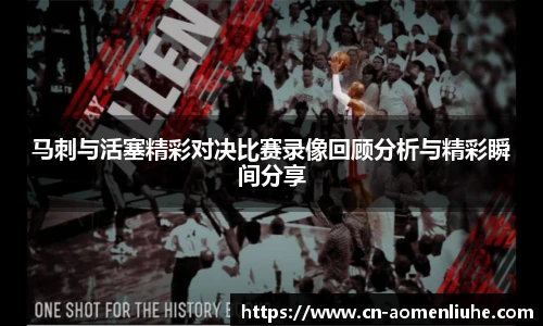 马刺与活塞精彩对决比赛录像回顾分析与精彩瞬间分享