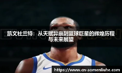凯文杜兰特：从天赋异禀到篮球巨星的辉煌历程与未来展望