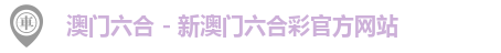 澳门六合 - 新澳门六合彩官方网站